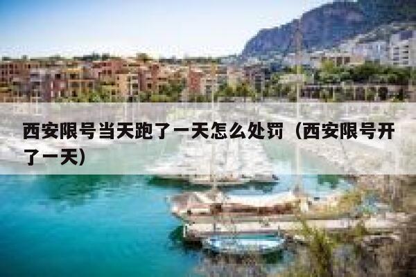 西安限号当天跑了一天怎么处罚（西安限号开了一天） 第1张