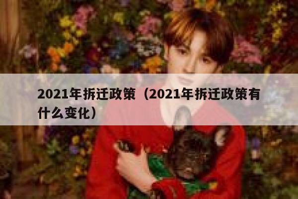 2021年拆迁政策（2021年拆迁政策有什么变化） 第1张