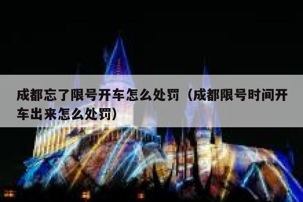 成都忘了限号开车怎么处罚（成都限号时间开车出来怎么处罚） 第1张