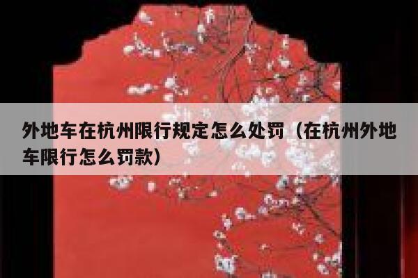 外地车在杭州限行规定怎么处罚（在杭州外地车限行怎么罚款） 第1张