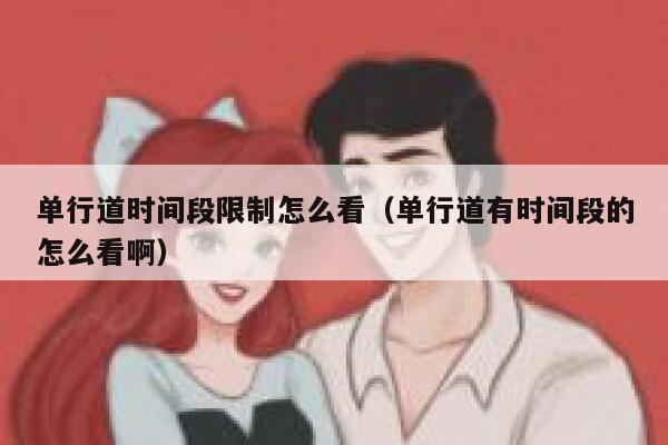 单行道时间段限制怎么看（单行道有时间段的怎么看啊） 第1张