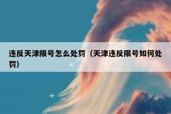 违反天津限号怎么处罚（天津违反限号如何处罚） 第1张