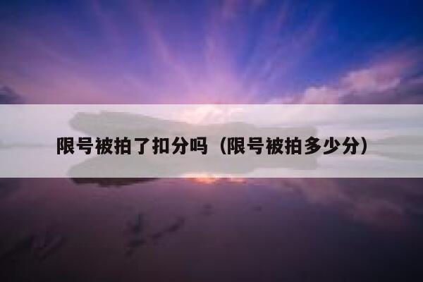 限号被拍了扣分吗（限号被拍多少分） 第1张