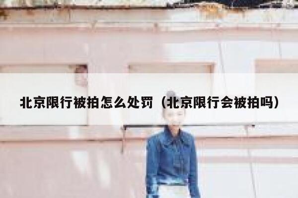 北京限行被拍怎么处罚（北京限行会被拍吗） 第1张