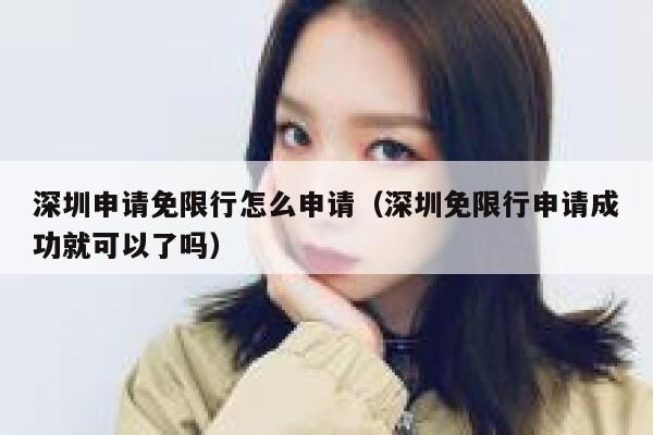 深圳申请免限行怎么申请（深圳免限行申请成功就可以了吗） 第1张